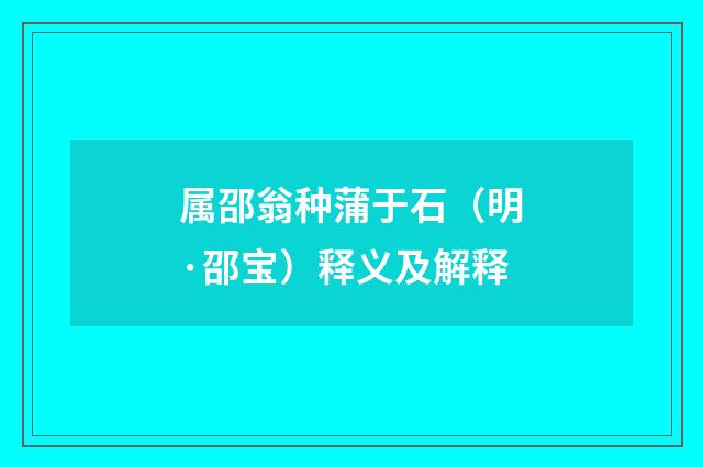 属邵翁种蒲于石（明·邵宝）释义及解释