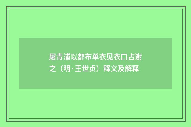 屠青浦以都布单衣见衣口占谢之（明·王世贞）释义及解释