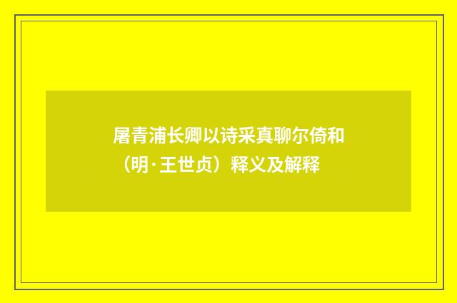 屠青浦长卿以诗采真聊尔倚和（明·王世贞）释义及解释
