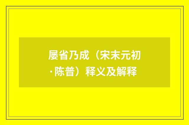 屡省乃成（宋末元初·陈普）释义及解释