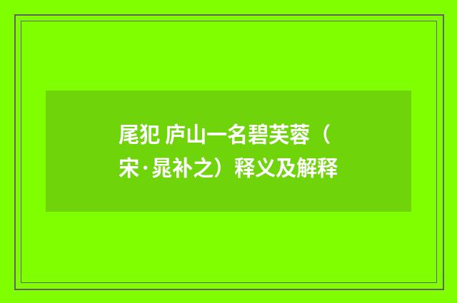 尾犯 庐山一名碧芙蓉（宋·晁补之）释义及解释