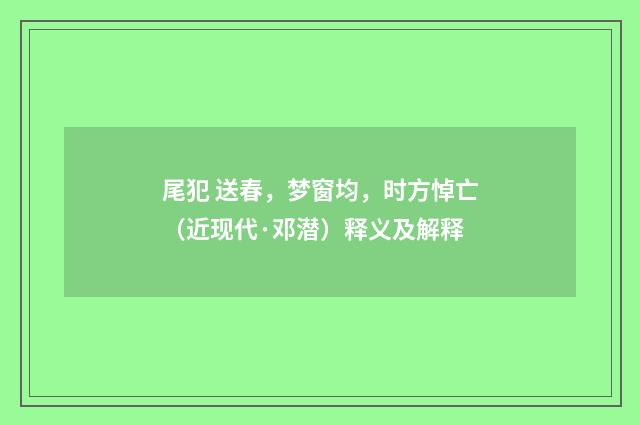 尾犯 送春，梦窗均，时方悼亡（近现代·邓潜）释义及解释