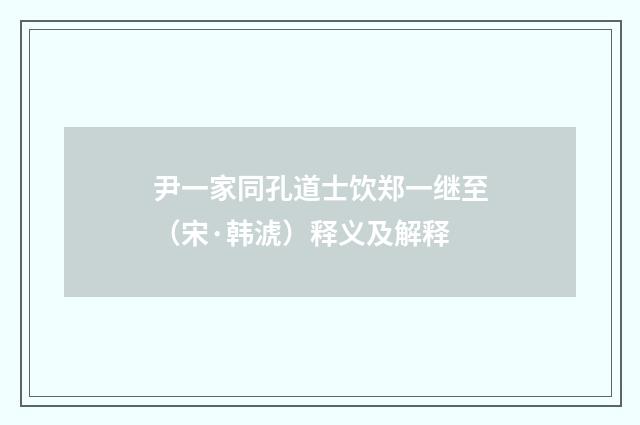 尹一家同孔道士饮郑一继至（宋·韩淲）释义及解释