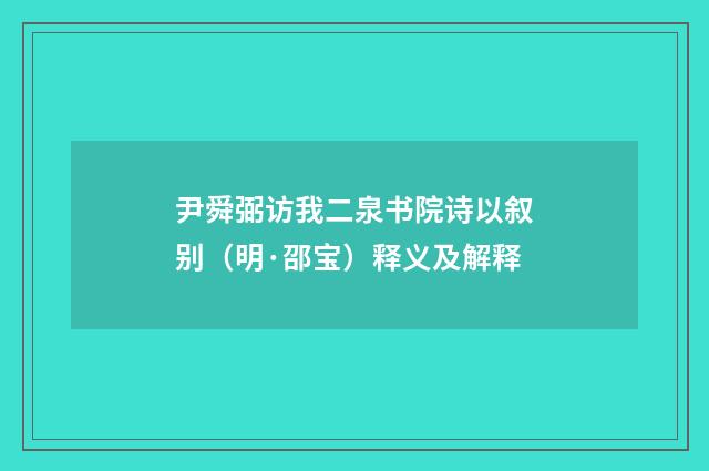 尹舜弼访我二泉书院诗以叙别（明·邵宝）释义及解释