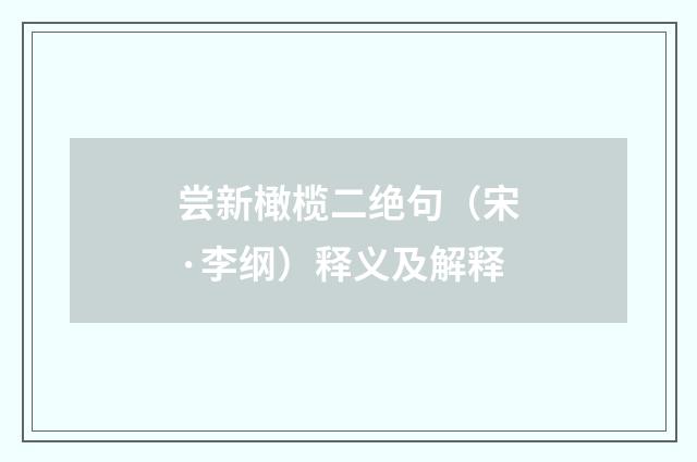 尝新橄榄二绝句（宋·李纲）释义及解释