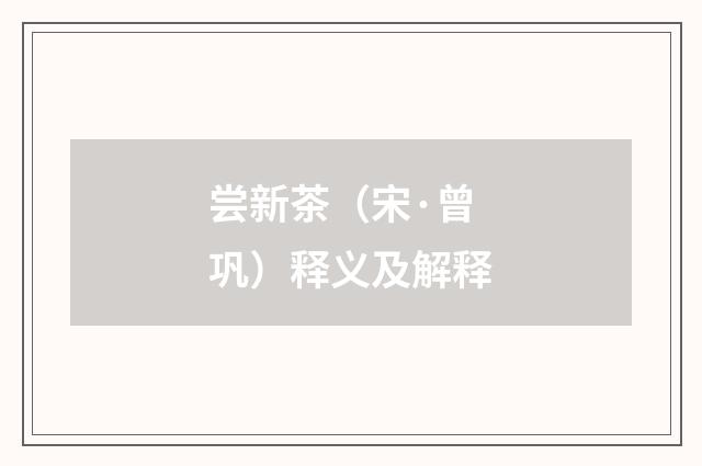 尝新茶（宋·曾巩）释义及解释