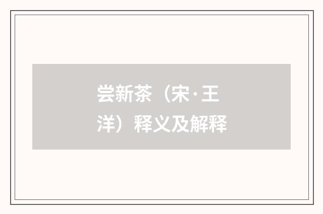 尝新茶（宋·王洋）释义及解释