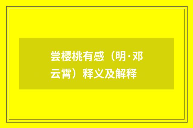 尝樱桃有感（明·邓云霄）释义及解释