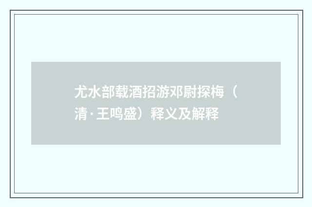 尤水部载酒招游邓尉探梅（清·王鸣盛）释义及解释