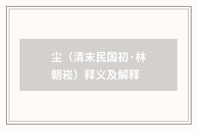 尘（清末民国初·林朝崧）释义及解释