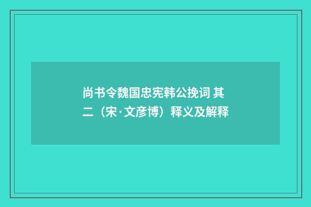 尚书令魏国忠宪韩公挽词 其二（宋·文彦博）释义及解释
