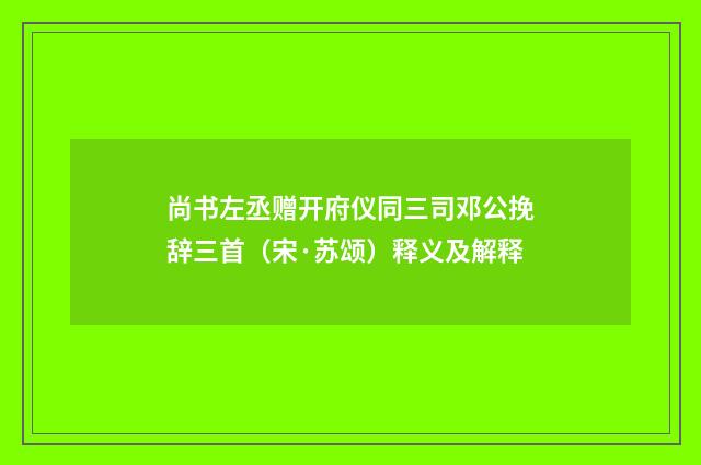 尚书左丞赠开府仪同三司邓公挽辞三首（宋·苏颂）释义及解释
