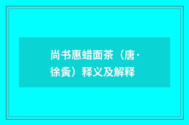尚书惠蜡面茶（唐·徐夤）释义及解释