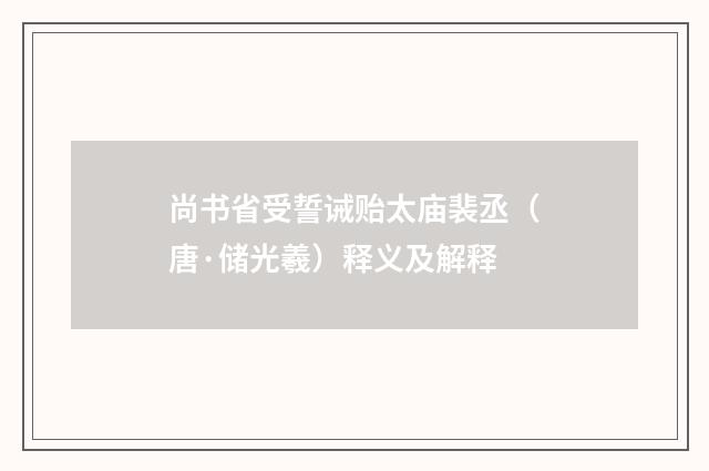 尚书省受誓诫贻太庙裴丞（唐·储光羲）释义及解释