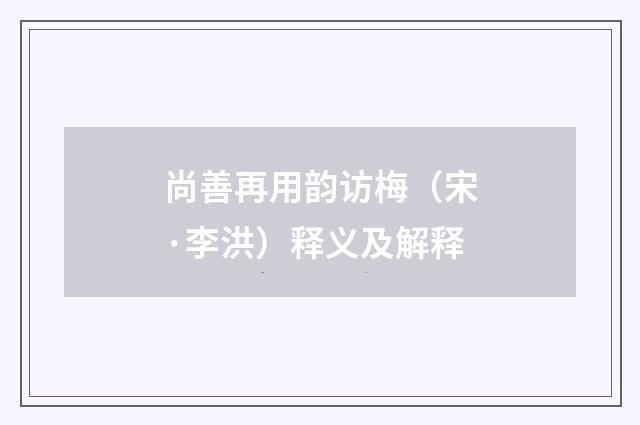 尚善再用韵访梅（宋·李洪）释义及解释