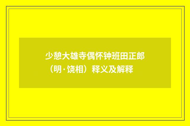 少憩大雄寺偶怀钟班田正郎（明·饶相）释义及解释