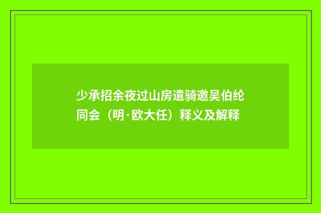 少承招余夜过山房遣骑邀吴伯纶同会（明·欧大任）释义及解释