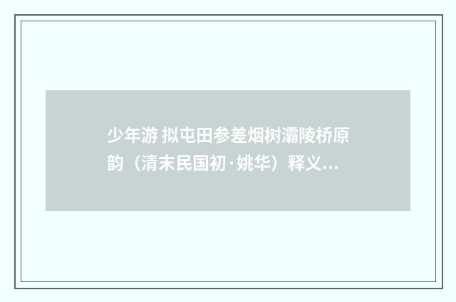 少年游 拟屯田参差烟树灞陵桥原韵（清末民国初·姚华）释义及解释