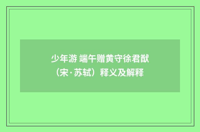 少年游 端午赠黄守徐君猷（宋·苏轼）释义及解释
