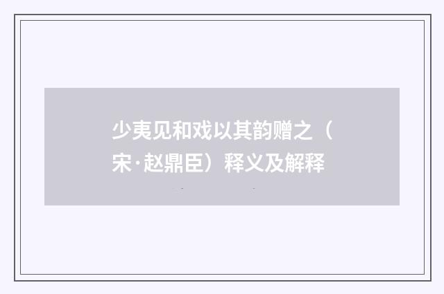少夷见和戏以其韵赠之（宋·赵鼎臣）释义及解释