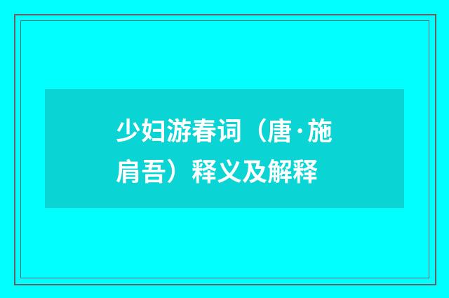 少妇游春词（唐·施肩吾）释义及解释