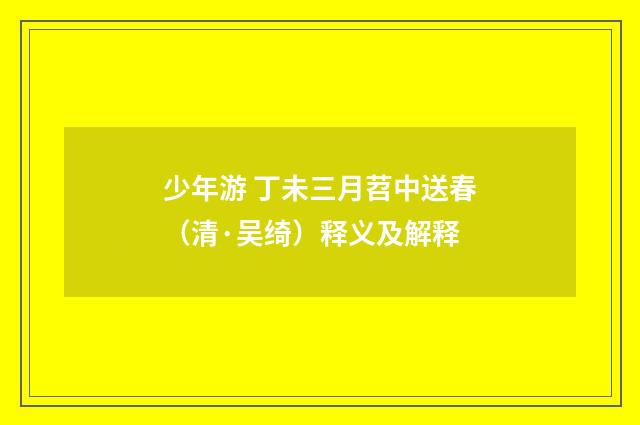 少年游 丁未三月苕中送春（清·吴绮）释义及解释