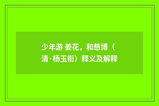 少年游 姜花，和慈博（清·杨玉衔）释义及解释