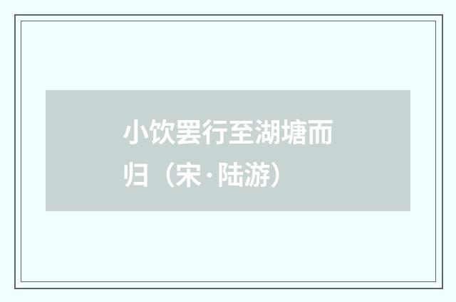 小饮罢行至湖塘而归（宋·陆游）释义及解释