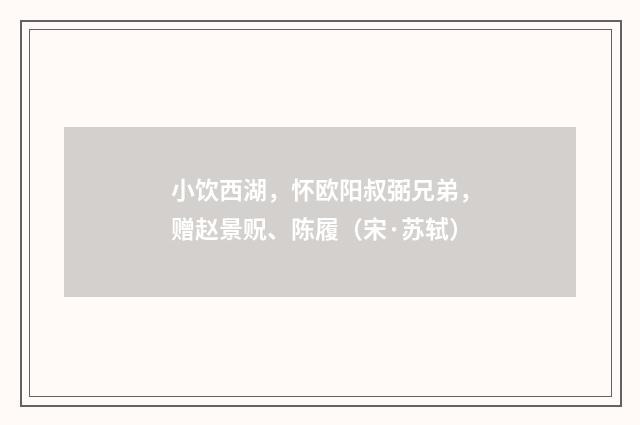小饮西湖，怀欧阳叔弼兄弟，赠赵景贶、陈履（宋·苏轼）释义及解释