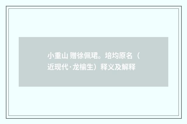 小重山 赠徐佩珺。培均原名（近现代·龙榆生）释义及解释