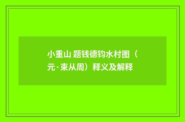 小重山 题钱德钧水村图（元·束从周）释义及解释