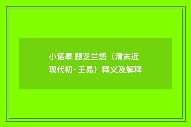 小诺皋 题芝兰怨（清末近现代初·王易）释义及解释
