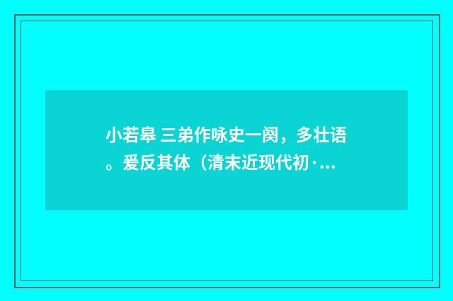 小若皋 三弟作咏史一阕，多壮语。爰反其体（清末近现代初·王易）释义及解释