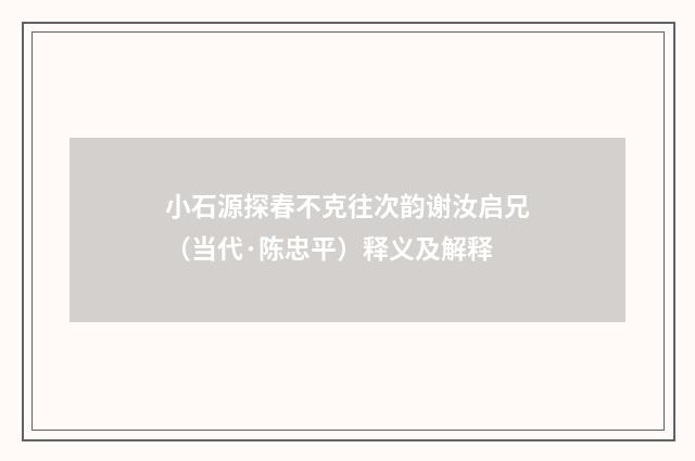 小石源探春不克往次韵谢汝启兄（当代·陈忠平）释义及解释
