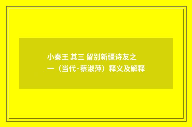 小秦王 其三 留别新疆诗友之一（当代·蔡淑萍）释义及解释