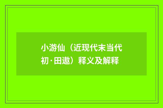 小游仙(近现代末当代初·田遨)释义及解释