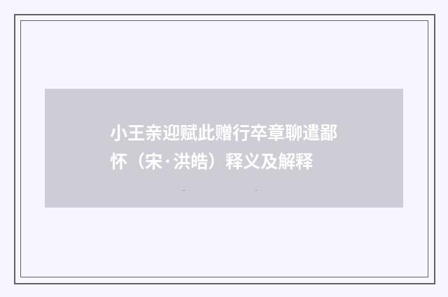 小王亲迎赋此赠行卒章聊遣鄙怀（宋·洪皓）释义及解释