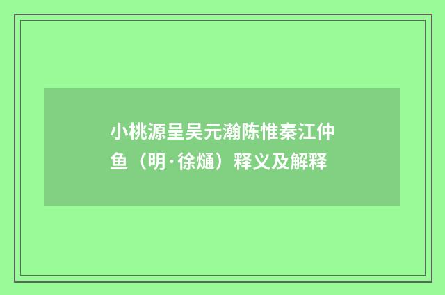小桃源呈吴元瀚陈惟秦江仲鱼（明·徐熥）释义及解释