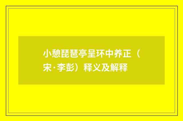 小憩琵琶亭呈环中养正（宋·李彭）释义及解释