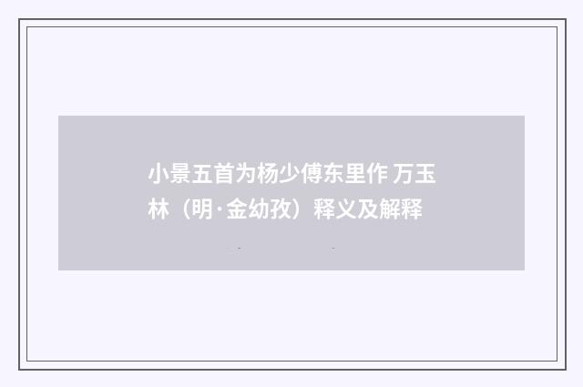 小景五首为杨少傅东里作 万玉林（明·金幼孜）释义及解释