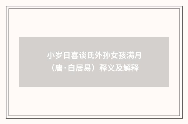 小岁日喜谈氏外孙女孩满月（唐·白居易）释义及解释