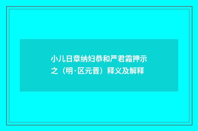 小儿日章纳妇恭和严君霜押示之（明·区元晋）释义及解释