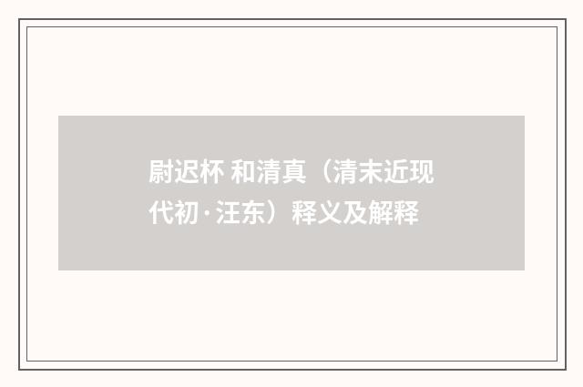 尉迟杯 和清真（清末近现代初·汪东）释义及解释