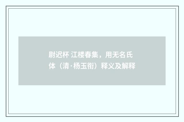 尉迟杯 江楼春集，用无名氏体（清·杨玉衔）释义及解释