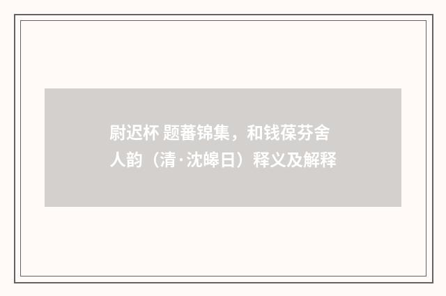 尉迟杯 题蕃锦集，和钱葆芬舍人韵（清·沈皞日）释义及解释