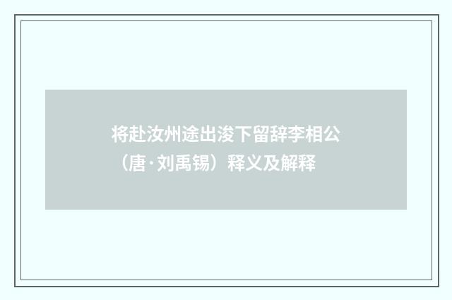 将赴汝州途出浚下留辞李相公（唐·刘禹锡）释义及解释