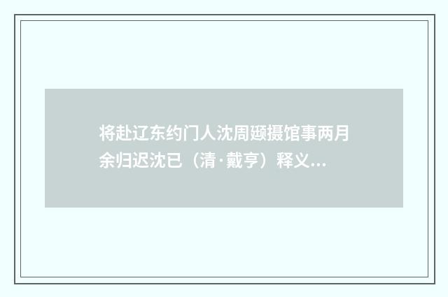 将赴辽东约门人沈周颋摄馆事两月余归迟沈已（清·戴亨）释义及解释
