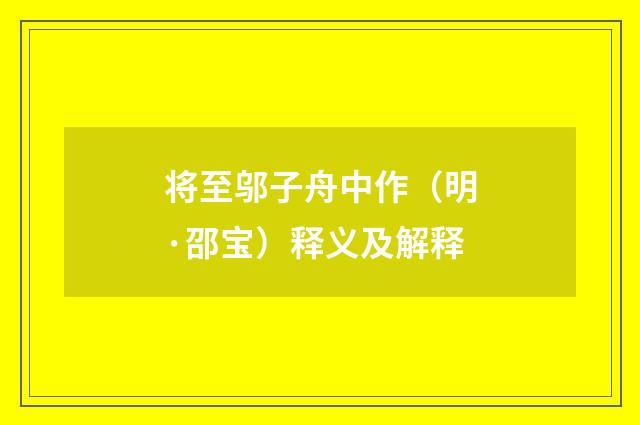 将至邬子舟中作（明·邵宝）释义及解释