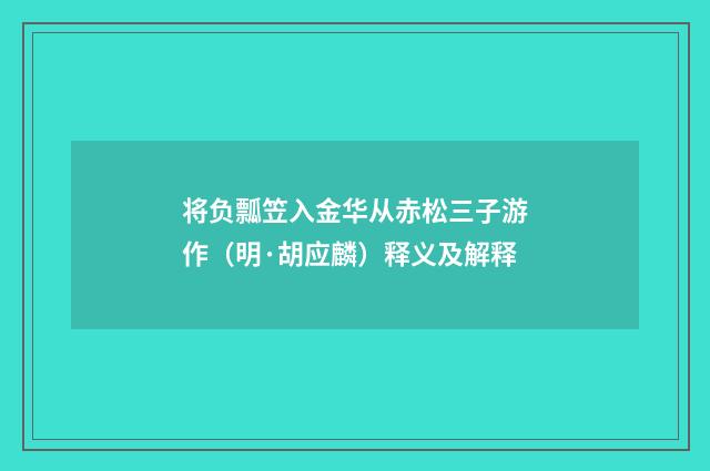 将负瓢笠入金华从赤松三子游作（明·胡应麟）释义及解释