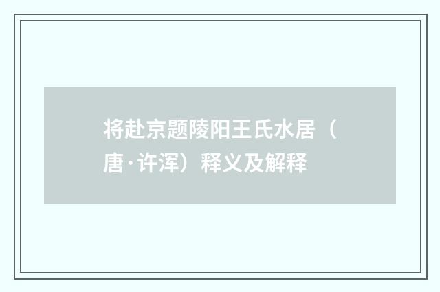 将赴京题陵阳王氏水居（唐·许浑）释义及解释